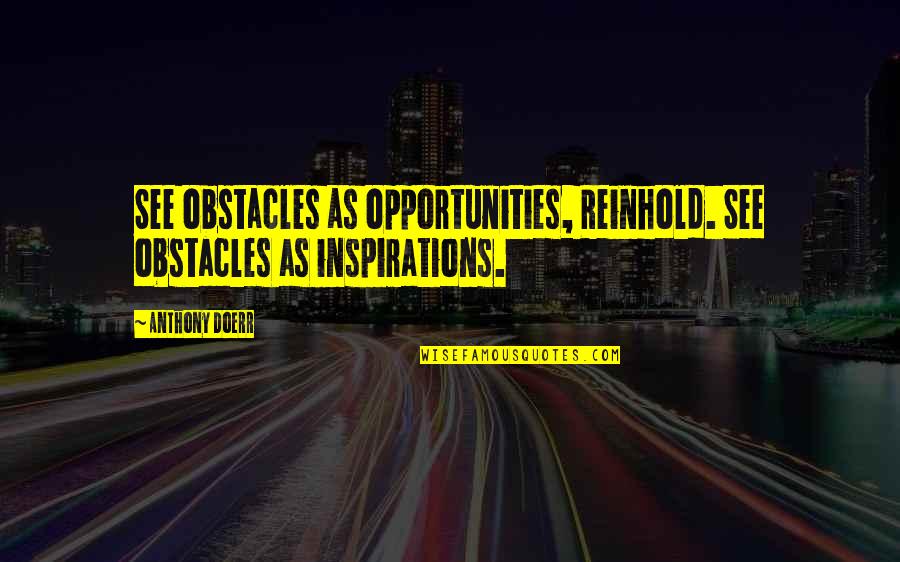 Marcius Quotes By Anthony Doerr: See obstacles as opportunities, Reinhold. See obstacles as