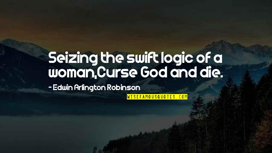 Marcius Quotes By Edwin Arlington Robinson: Seizing the swift logic of a woman,Curse God