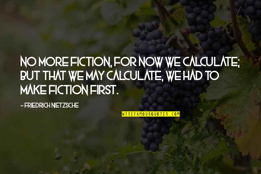 Marco And Celia Quotes By Friedrich Nietzsche: No more fiction, for now we calculate; but