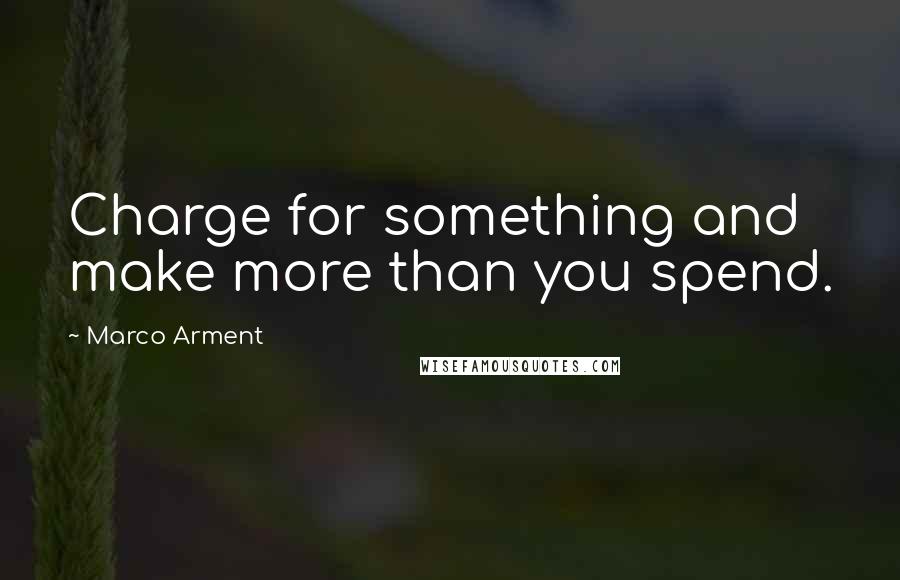 Marco Arment quotes: Charge for something and make more than you spend.