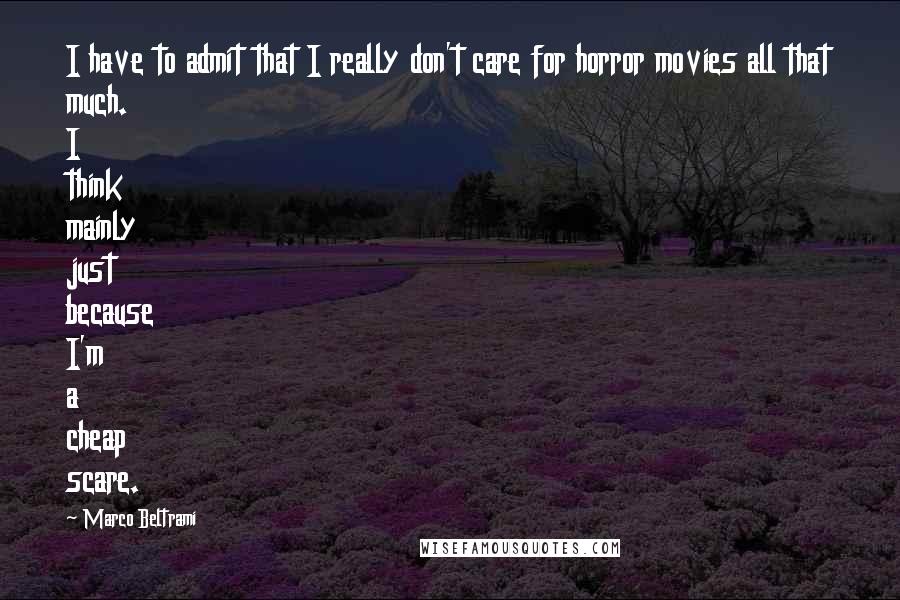 Marco Beltrami quotes: I have to admit that I really don't care for horror movies all that much. I think mainly just because I'm a cheap scare. Marco Beltrami quotes: I have to admit that I really don't care for horror movies all that much. I think mainly just because I'm a cheap scare.