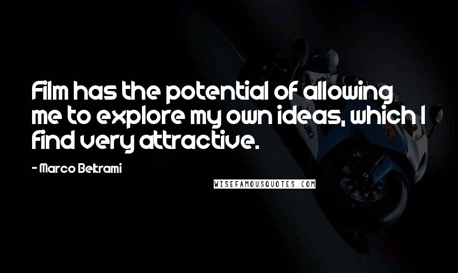 Marco Beltrami quotes: Film has the potential of allowing me to explore my own ideas, which I find very attractive.