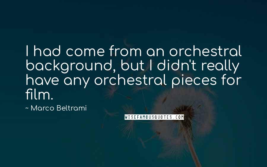 Marco Beltrami quotes: I had come from an orchestral background, but I didn't really have any orchestral pieces for film.