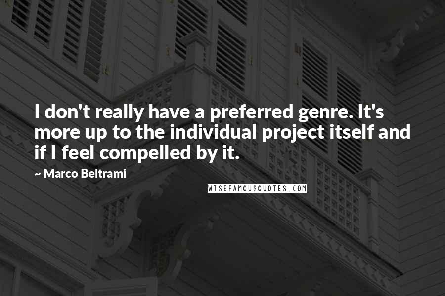 Marco Beltrami quotes: I don't really have a preferred genre. It's more up to the individual project itself and if I feel compelled by it. Marco Beltrami quotes: I don't really have a preferred genre. It's more up to the individual project itself and if I feel compelled by it.