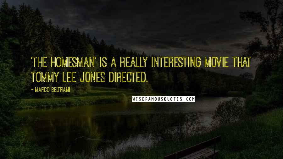 Marco Beltrami quotes: 'The Homesman' is a really interesting movie that Tommy Lee Jones directed.