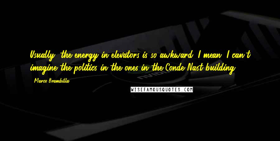 Marco Brambilla quotes: Usually, the energy in elevators is so awkward; I mean, I can't imagine the politics in the ones in the Conde Nast building.