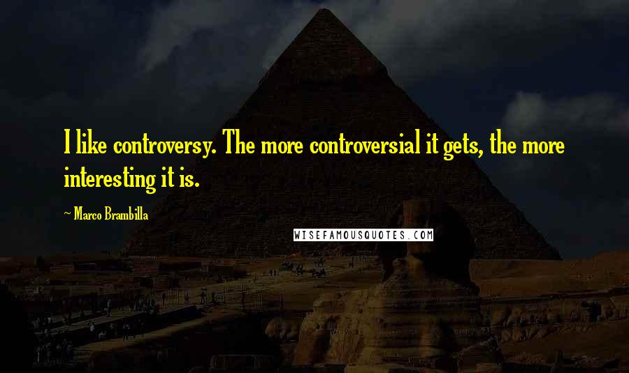 Marco Brambilla quotes: I like controversy. The more controversial it gets, the more interesting it is.