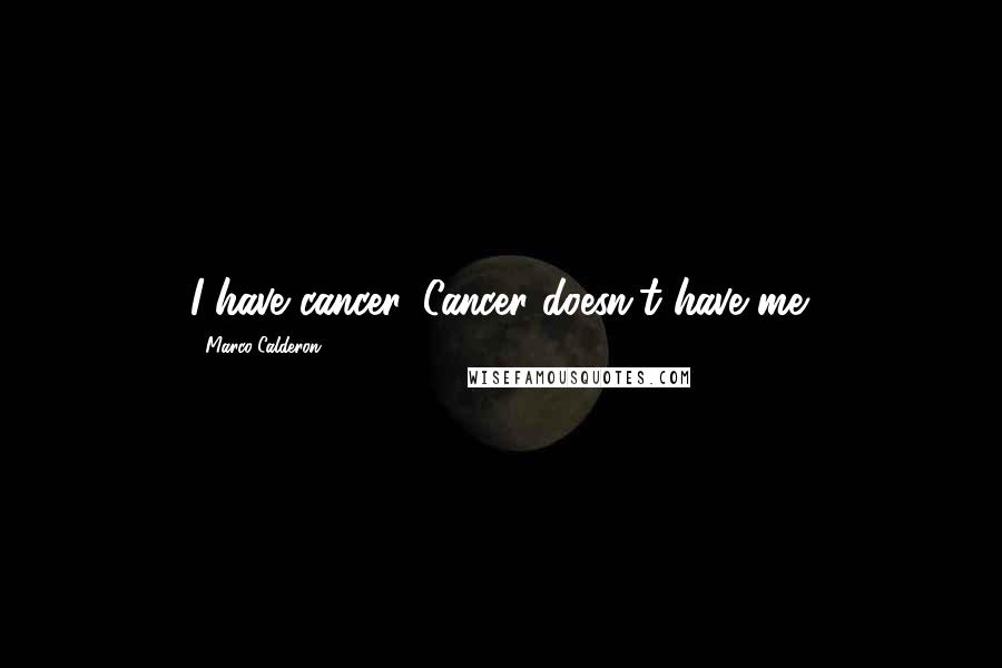 Marco Calderon quotes: I have cancer. Cancer doesn't have me.
