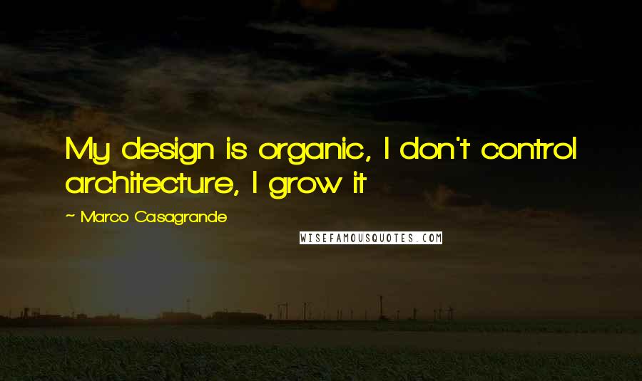 Marco Casagrande quotes: My design is organic, I don't control architecture, I grow it
