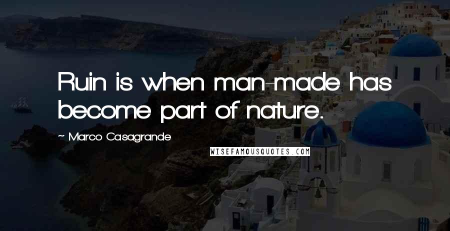 Marco Casagrande quotes: Ruin is when man-made has become part of nature.