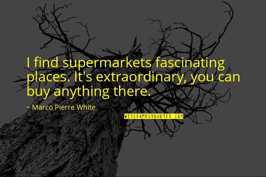 Marco Pierre Quotes By Marco Pierre White: I find supermarkets fascinating places. It's extraordinary, you