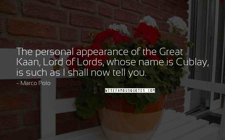 Marco Polo quotes: The personal appearance of the Great Kaan, Lord of Lords, whose name is Cublay, is such as I shall now tell you.