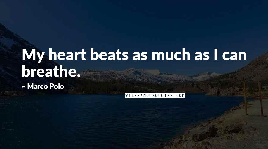 Marco Polo quotes: My heart beats as much as I can breathe.
