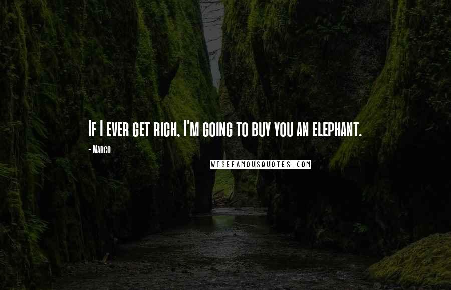 Marco quotes: If I ever get rich, I'm going to buy you an elephant.