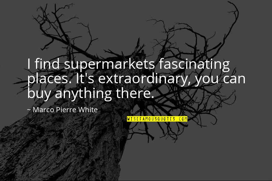 Marco Quotes By Marco Pierre White: I find supermarkets fascinating places. It's extraordinary, you