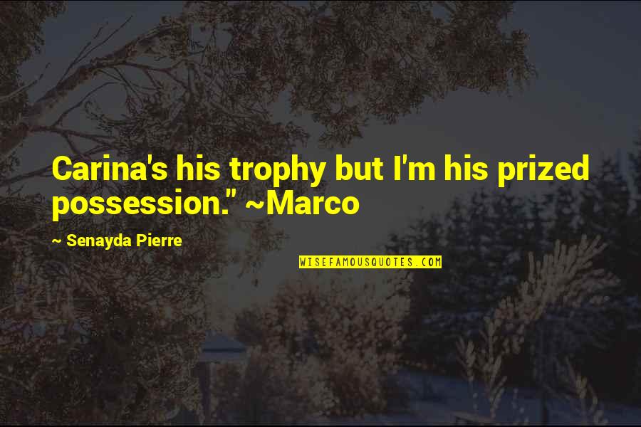 Marco Quotes By Senayda Pierre: Carina's his trophy but I'm his prized possession."