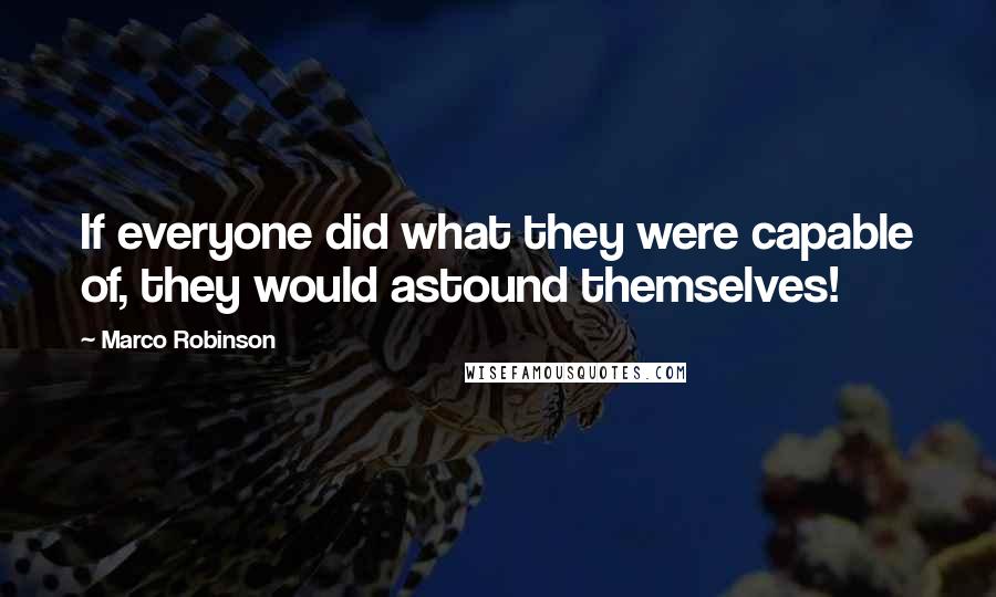 Marco Robinson quotes: If everyone did what they were capable of, they would astound themselves!