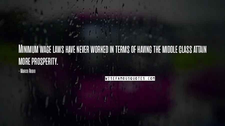 Marco Rubio quotes: Minimum wage laws have never worked in terms of having the middle class attain more prosperity. Marco Rubio quotes: Minimum wage laws have never worked in terms of having the middle class attain more prosperity.