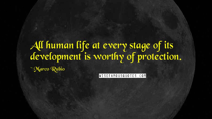 Marco Rubio quotes: All human life at every stage of its development is worthy of protection.