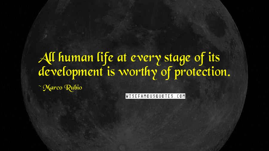 Marco Rubio quotes: All human life at every stage of its development is worthy of protection. Marco Rubio quotes: All human life at every stage of its development is worthy of protection.