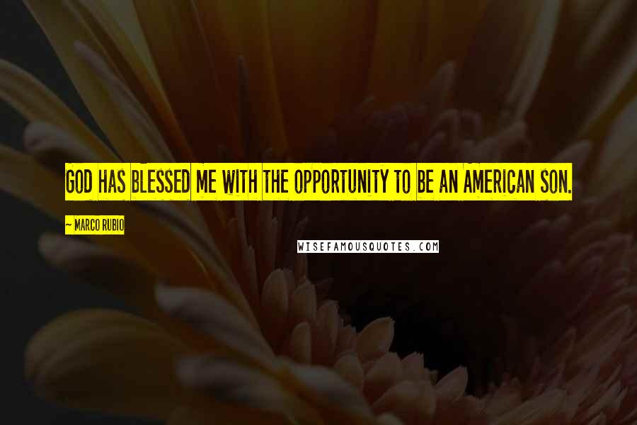 Marco Rubio quotes: God has blessed me with the opportunity to be an American son.