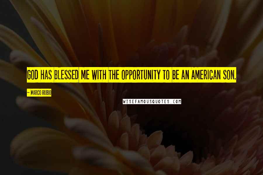 Marco Rubio quotes: God has blessed me with the opportunity to be an American son. Marco Rubio quotes: God has blessed me with the opportunity to be an American son.