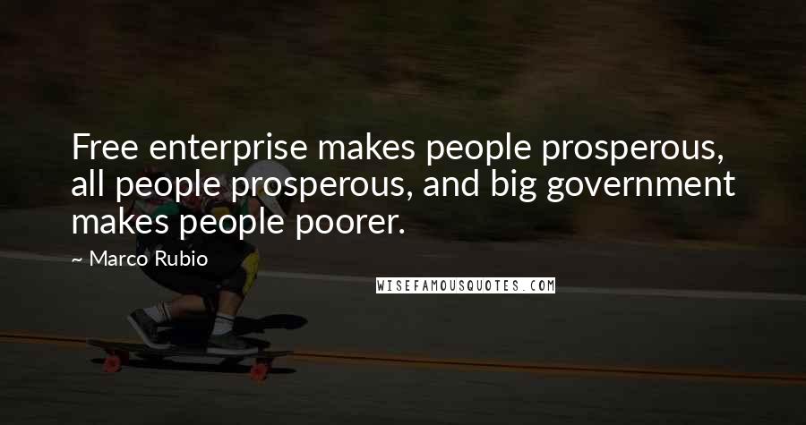 Marco Rubio quotes: Free enterprise makes people prosperous, all people prosperous, and big government makes people poorer.
