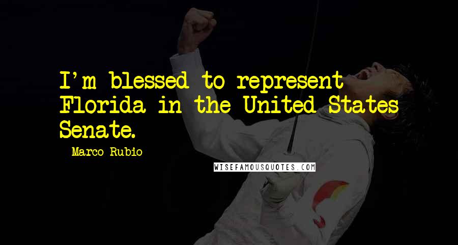 Marco Rubio quotes: I'm blessed to represent Florida in the United States Senate.