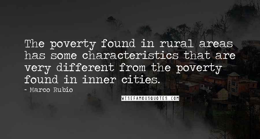 Marco Rubio quotes: The poverty found in rural areas has some characteristics that are very different from the poverty found in inner cities. Marco Rubio quotes: The poverty found in rural areas has some characteristics that are very different from the poverty found in inner cities.