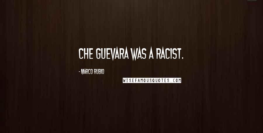 Marco Rubio quotes: Che Guevara was a racist. Marco Rubio quotes: Che Guevara was a racist.