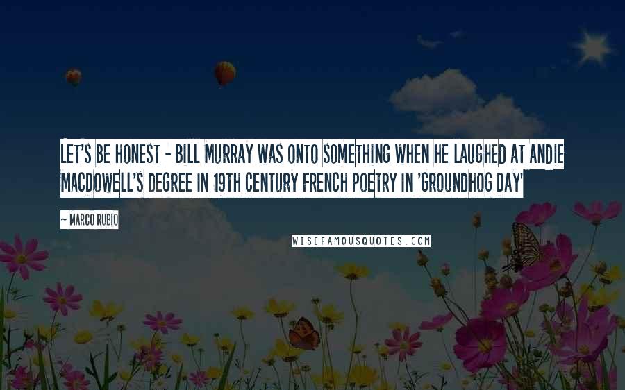 Marco Rubio quotes: Let's be honest - Bill Murray was onto something when he laughed at Andie MacDowell's degree in 19th century French poetry in 'Groundhog Day' Marco Rubio quotes: Let's be honest - Bill Murray was onto something when he laughed at Andie MacDowell's degree in 19th century French poetry in 'Groundhog Day'