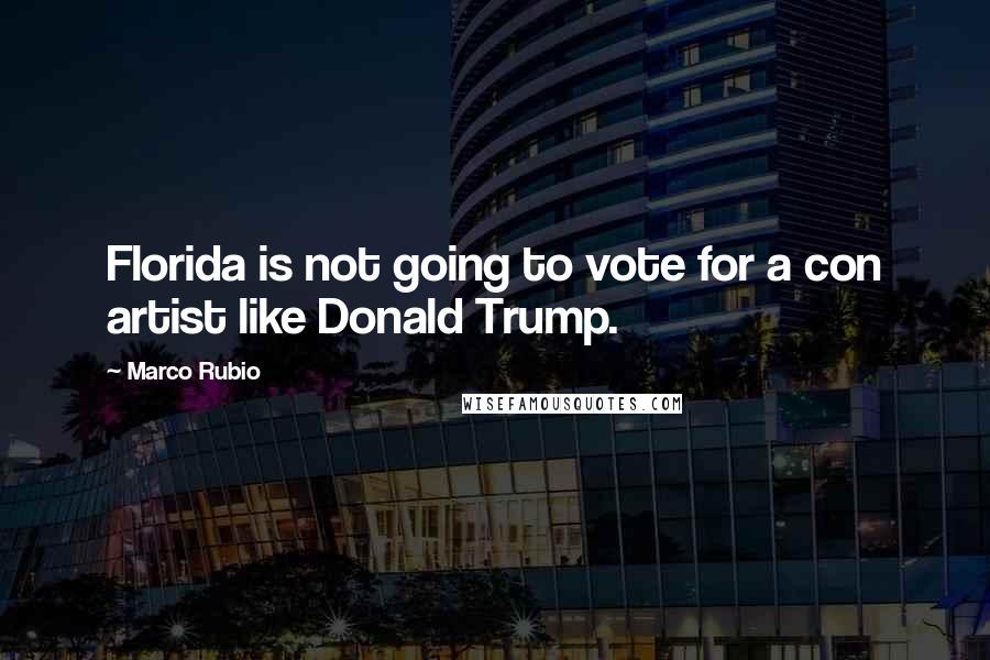Marco Rubio quotes: Florida is not going to vote for a con artist like Donald Trump.