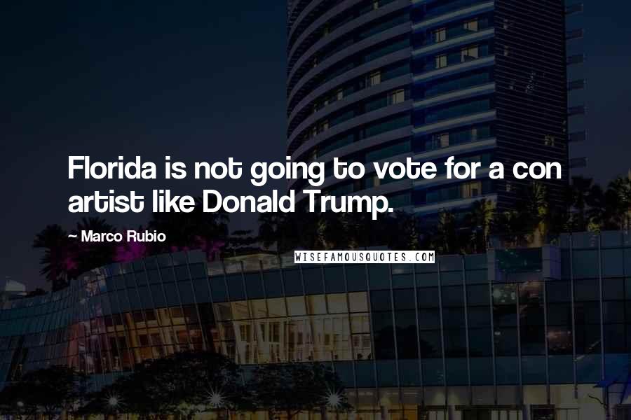 Marco Rubio quotes: Florida is not going to vote for a con artist like Donald Trump. Marco Rubio quotes: Florida is not going to vote for a con artist like Donald Trump.