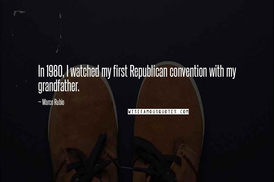 Marco Rubio quotes: In 1980, I watched my first Republican convention with my grandfather.