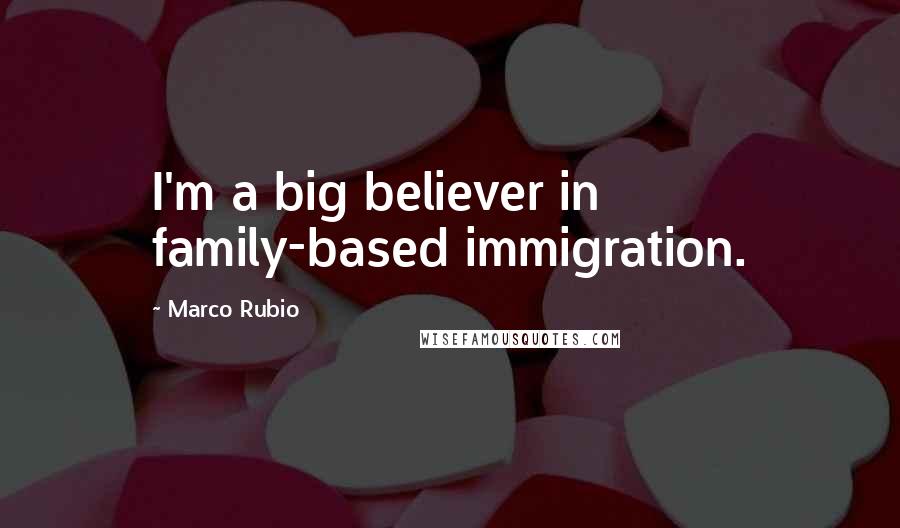Marco Rubio quotes: I'm a big believer in family-based immigration. Marco Rubio quotes: I'm a big believer in family-based immigration.