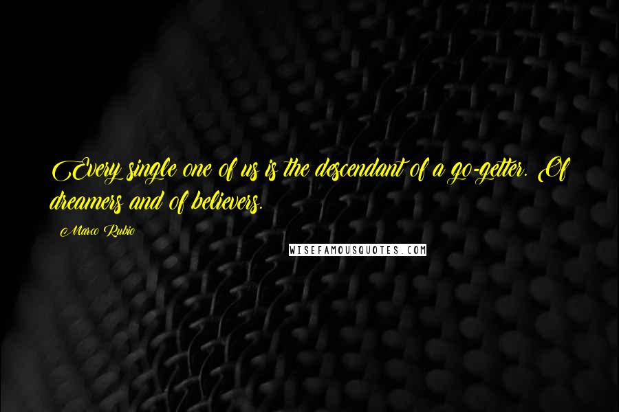 Marco Rubio quotes: Every single one of us is the descendant of a go-getter. Of dreamers and of believers. Marco Rubio quotes: Every single one of us is the descendant of a go-getter. Of dreamers and of believers.