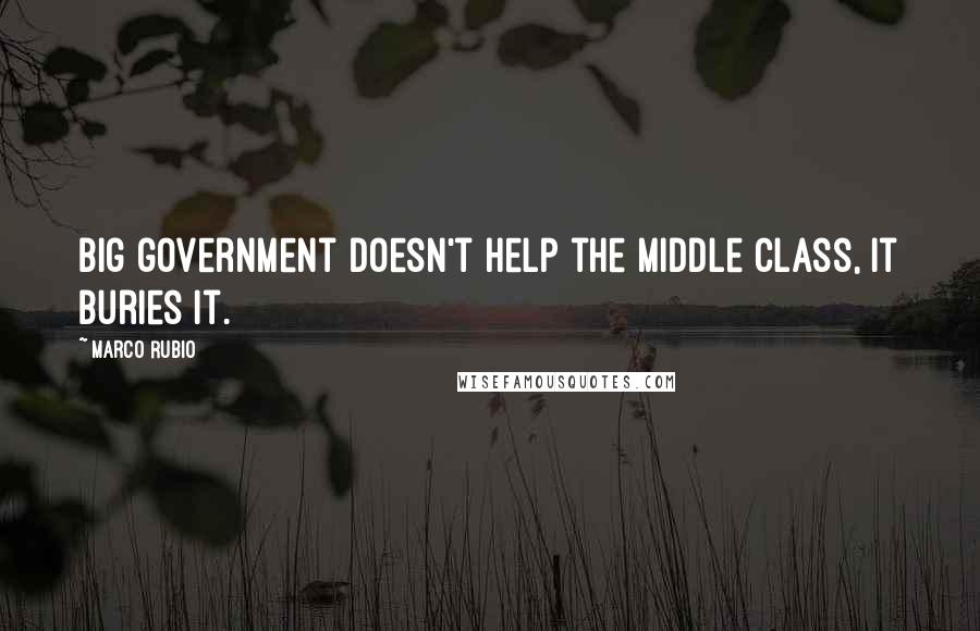 Marco Rubio quotes: Big government doesn't help the middle class, it buries it. Marco Rubio quotes: Big government doesn't help the middle class, it buries it.