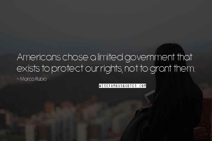 Marco Rubio quotes: Americans chose a limited government that exists to protect our rights, not to grant them. Marco Rubio quotes: Americans chose a limited government that exists to protect our rights, not to grant them.