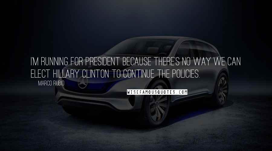 Marco Rubio quotes: I'm running for president because there's no way we can elect Hillary Clinton to continue the policies. Marco Rubio quotes: I'm running for president because there's no way we can elect Hillary Clinton to continue the policies.