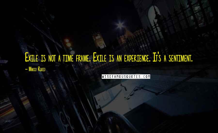 Marco Rubio quotes: Exile is not a time frame. Exile is an experience. It's a sentiment. Marco Rubio quotes: Exile is not a time frame. Exile is an experience. It's a sentiment.