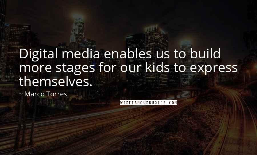 Marco Torres quotes: Digital media enables us to build more stages for our kids to express themselves.
