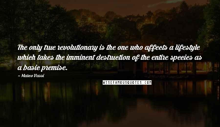 Marco Vassi quotes: The only true revolutionary is the one who affects a lifestyle which takes the imminent destruction of the entire species as a basic premise. Marco Vassi quotes: The only true revolutionary is the one who affects a lifestyle which takes the imminent destruction of the entire species as a basic premise.