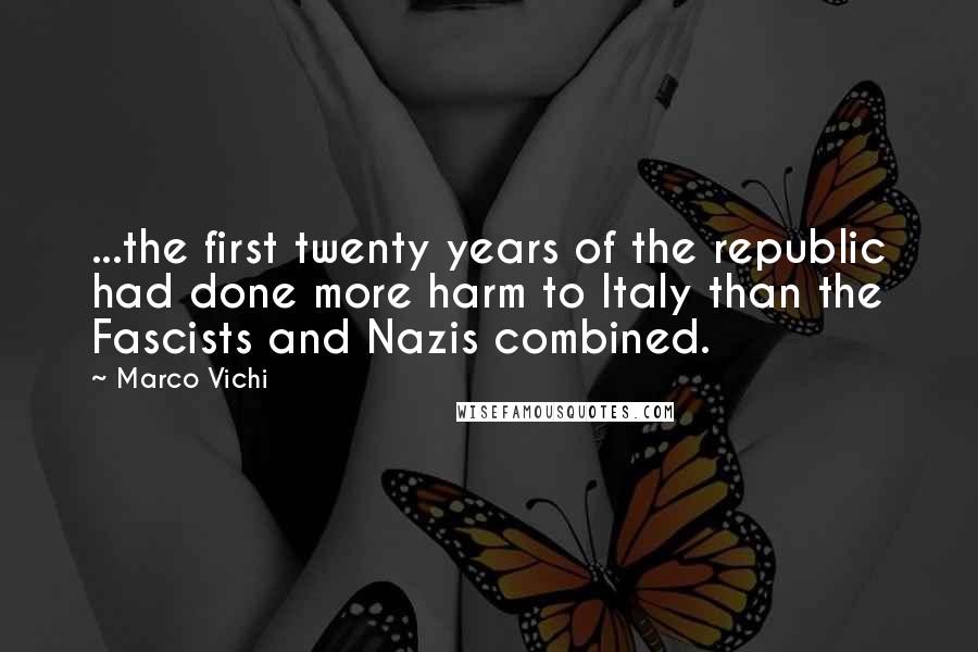 Marco Vichi quotes: ...the first twenty years of the republic had done more harm to Italy than the Fascists and Nazis combined.
