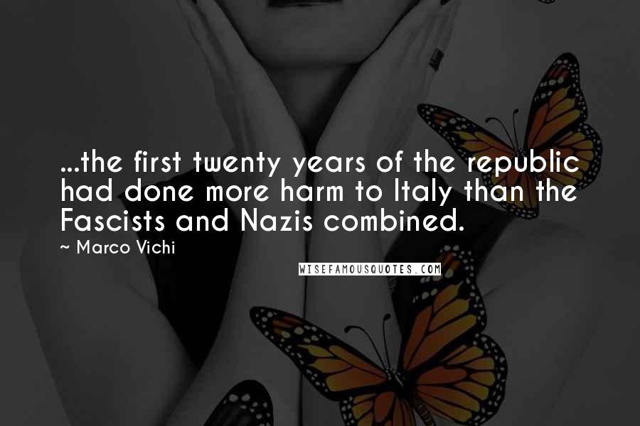 Marco Vichi quotes: ...the first twenty years of the republic had done more harm to Italy than the Fascists and Nazis combined. Marco Vichi quotes: ...the first twenty years of the republic had done more harm to Italy than the Fascists and Nazis combined.