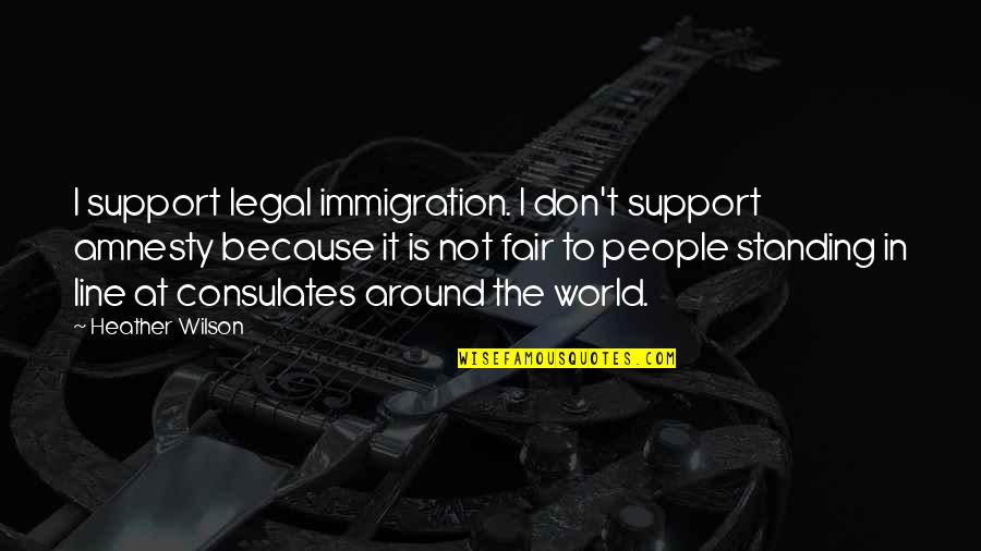Marcola Oregon Quotes By Heather Wilson: I support legal immigration. I don't support amnesty