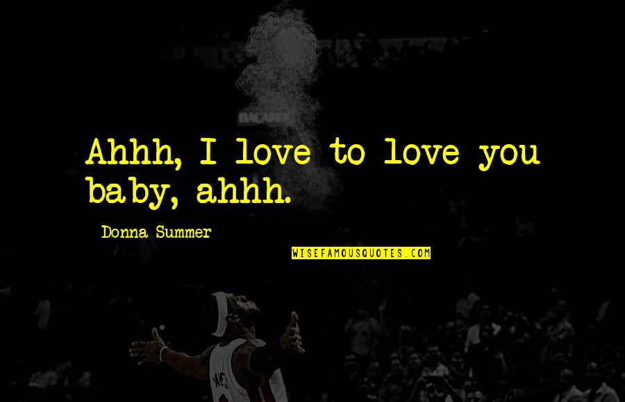 Marcoleta Zarate Quotes By Donna Summer: Ahhh, I love to love you baby, ahhh. Marcoleta Zarate Quotes By Donna Summer: Ahhh, I love to love you baby, ahhh.