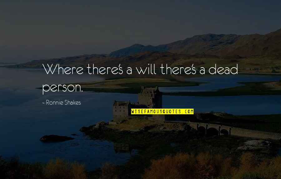 Marcoleta Zarate Quotes By Ronnie Shakes: Where there's a will there's a dead person. Marcoleta Zarate Quotes By Ronnie Shakes: Where there's a will there's a dead person.