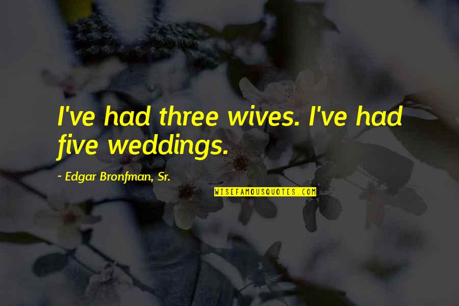 Marcorelles Fine Quotes By Edgar Bronfman, Sr.: I've had three wives. I've had five weddings. Marcorelles Fine Quotes By Edgar Bronfman, Sr.: I've had three wives. I've had five weddings.