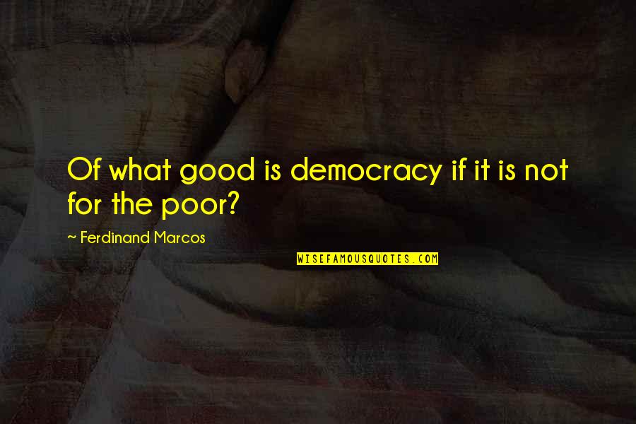 Marcos Quotes By Ferdinand Marcos: Of what good is democracy if it is