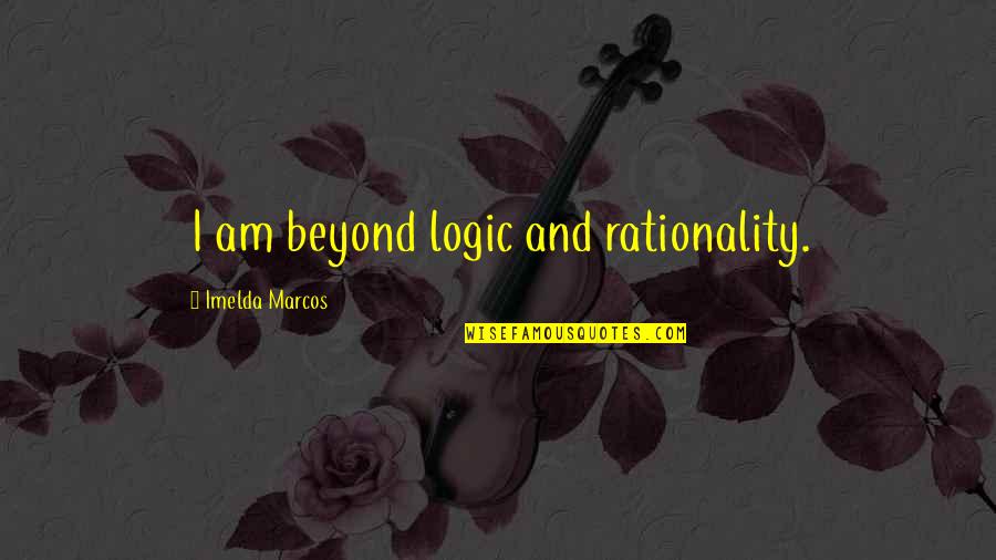 Marcos Quotes By Imelda Marcos: I am beyond logic and rationality.